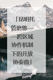 昆明托管磨憨——跨区域协作机制下的开放协奏曲