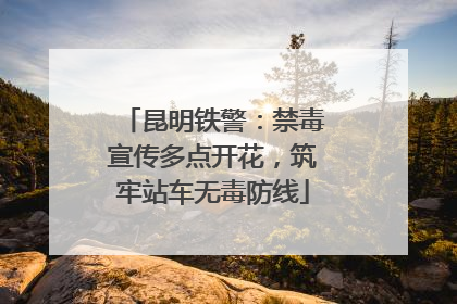 昆明铁警：禁毒宣传多点开花，筑牢站车无毒防线