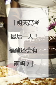 明天高考最后一天！福建还会有雨吗？