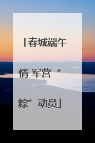 春城端午情 军营“粽”动员