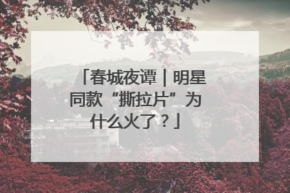 春城夜谭｜明星同款“撕拉片”为什么火了？