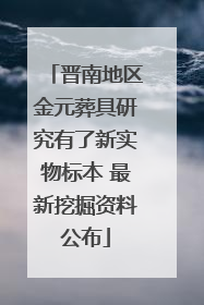 晋南地区金元葬具研究有了新实物标本 最新挖掘资料公布