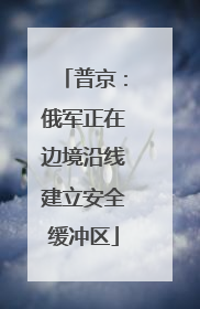 普京：俄军正在边境沿线建立安全缓冲区