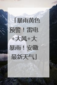 暴雨黄色预警！雷电+大风+大暴雨！安徽最新天气