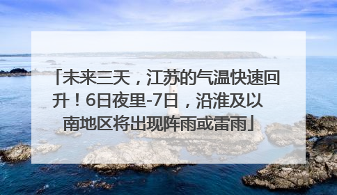 未来三天，江苏的气温快速回升！6日夜里-7日，沿淮及以南地区将出现阵雨或雷雨