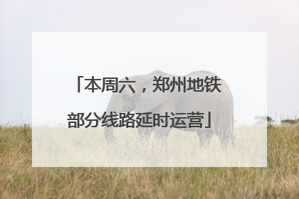 本周六，郑州地铁部分线路延时运营