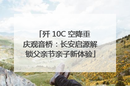 歼 10C 空降重庆观音桥：长安启源解锁父亲节亲子新体验