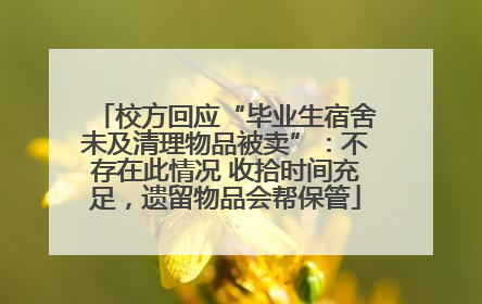 校方回应“毕业生宿舍未及清理物品被卖”：不存在此情况 收拾时间充足，遗留物品会帮保管