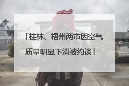 桂林、梧州两市因空气质量明显下滑被约谈