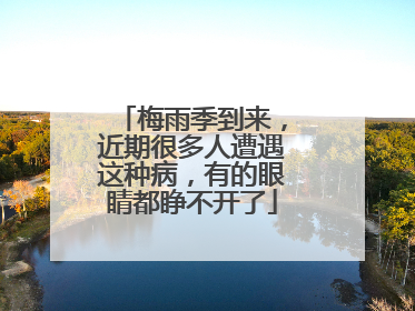 梅雨季到来，近期很多人遭遇这种病，有的眼睛都睁不开了