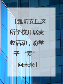 潍坊安丘这所学校开展麦收活动，盼学子 “麦” 向未来