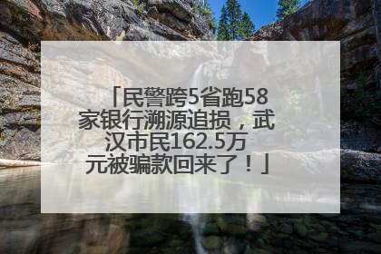民警跨5省跑58家银行溯源追损，武汉市民162.5万元被骗款回来了！