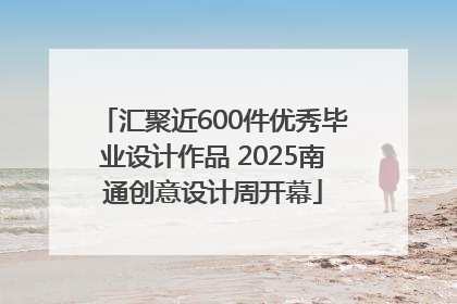 汇聚近600件优秀毕业设计作品 2025南通创意设计周开幕