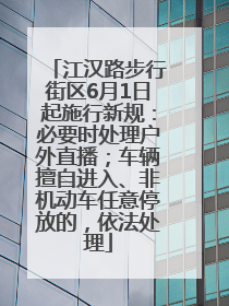 江汉路步行街区6月1日起施行新规：必要时处理户外直播；车辆擅自进入、非机动车任意停放的，依法处理
