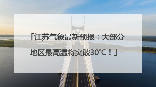 江苏气象最新预报：大部分地区最高温将突破30℃！