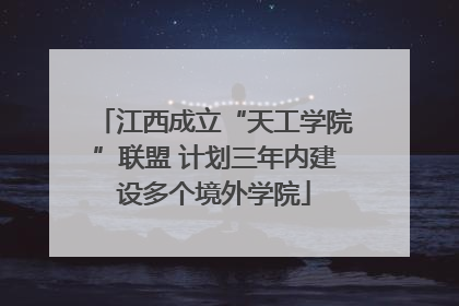 江西成立“天工学院”联盟 计划三年内建设多个境外学院