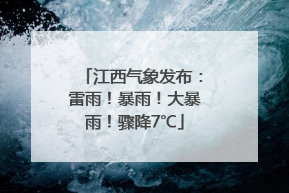 江西气象发布：雷雨！暴雨！大暴雨！骤降7℃