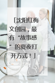 沈阳红梅文创园，最有“故事感”的夏夜打开方式！