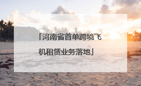 河南省首单跨境飞机租赁业务落地