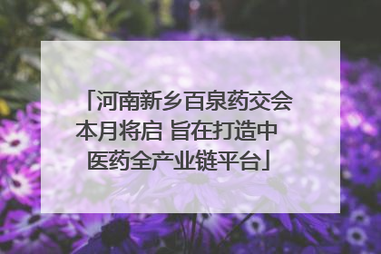 河南新乡百泉药交会本月将启 旨在打造中医药全产业链平台