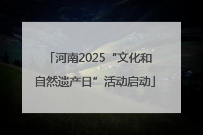 河南2025“文化和自然遗产日”活动启动