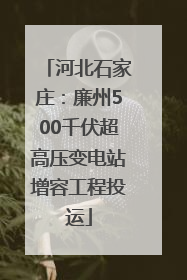 河北石家庄：廉州500千伏超高压变电站增容工程投运