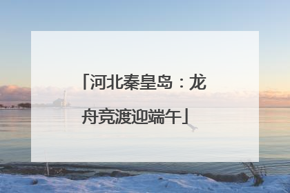 河北秦皇岛：龙舟竞渡迎端午