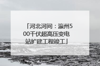 河北河间：瀛州500千伏超高压变电站扩建工程竣工