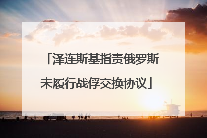 泽连斯基指责俄罗斯未履行战俘交换协议