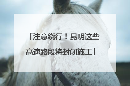 注意绕行！昆明这些高速路段将封闭施工