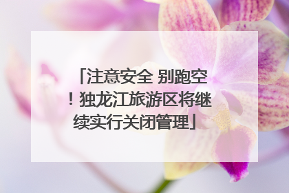 注意安全 别跑空！独龙江旅游区将继续实行关闭管理