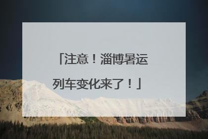 注意！淄博暑运列车变化来了！