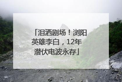 泪洒剧场！浏阳英雄李白，12年潜伏电波永存