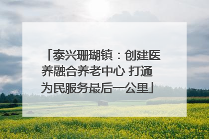 泰兴珊瑚镇：创建医养融合养老中心 打通为民服务最后一公里