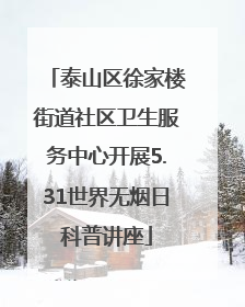 泰山区徐家楼街道社区卫生服务中心开展5.31世界无烟日科普讲座