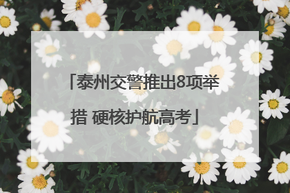泰州交警推出8项举措 硬核护航高考