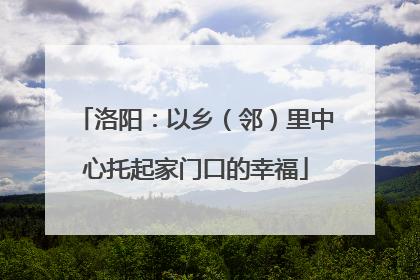 洛阳：以乡（邻）里中心托起家门口的幸福