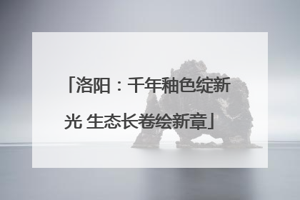 洛阳：千年釉色绽新光 生态长卷绘新章