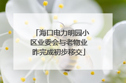 海口电力明园小区业委会与老物业昨完成初步移交