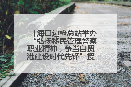 海口边检总站举办“弘扬移民管理警察职业精神，争当自贸港建设时代先锋”授课竞赛和演讲比赛