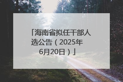 海南省拟任干部人选公告（2025年6月20日）