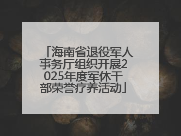 海南省退役军人事务厅组织开展2025年度军休干部荣誉疗养活动
