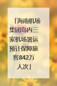 海南机场集团岛内三家机场暑运预计保障旅客842万人次