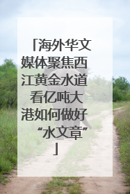 海外华文媒体聚焦西江黄金水道 看亿吨大港如何做好“水文章”