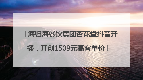 海归海餐饮集团杏花堂抖音开播，开创1509元高客单价