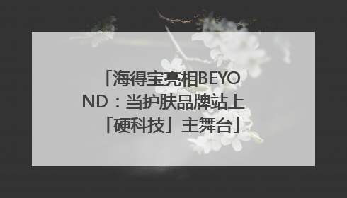 海得宝亮相BEYOND：当护肤品牌站上「硬科技」主舞台
