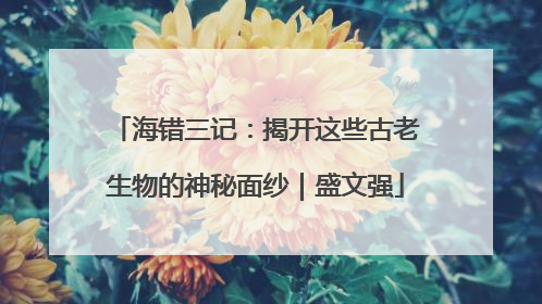 海错三记：揭开这些古老生物的神秘面纱｜盛文强