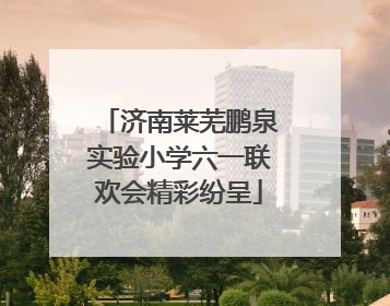 济南莱芜鹏泉实验小学六一联欢会精彩纷呈