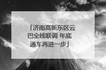 济南高新东区云巴全线联调 年底通车再进一步