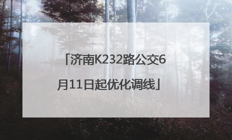 济南K232路公交6月11日起优化调线